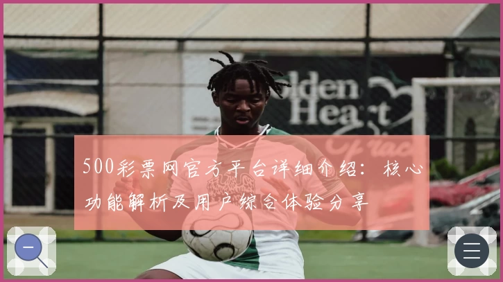 500彩票网官方平台详细介绍：核心功能解析及用户综合体验分享
