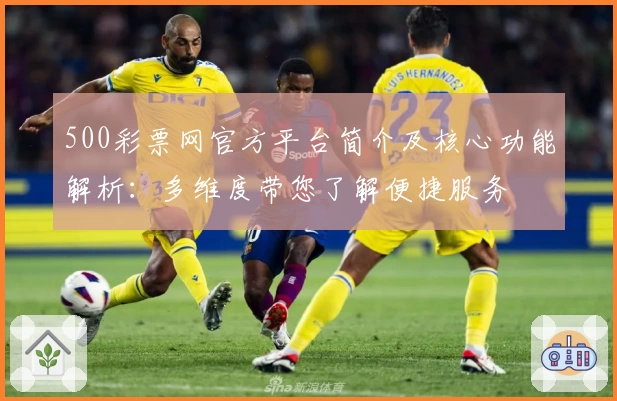 500彩票网官方平台简介及核心功能解析：多维度带您了解便捷服务