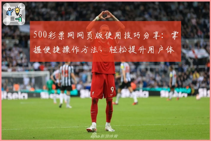 500彩票网网页版使用技巧分享：掌握便捷操作方法，轻松提升用户体验