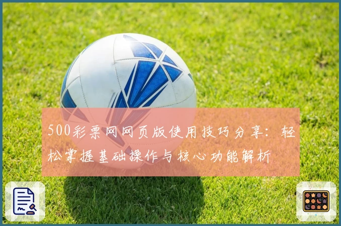 500彩票网网页版使用技巧分享：轻松掌握基础操作与核心功能解析