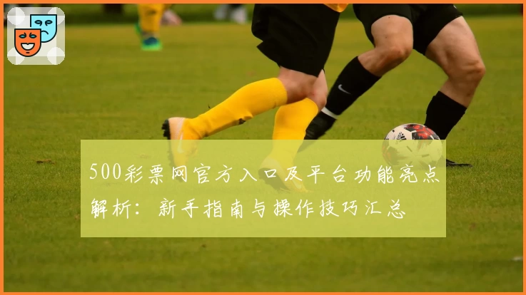 500彩票网官方入口及平台功能亮点解析：新手指南与操作技巧汇总