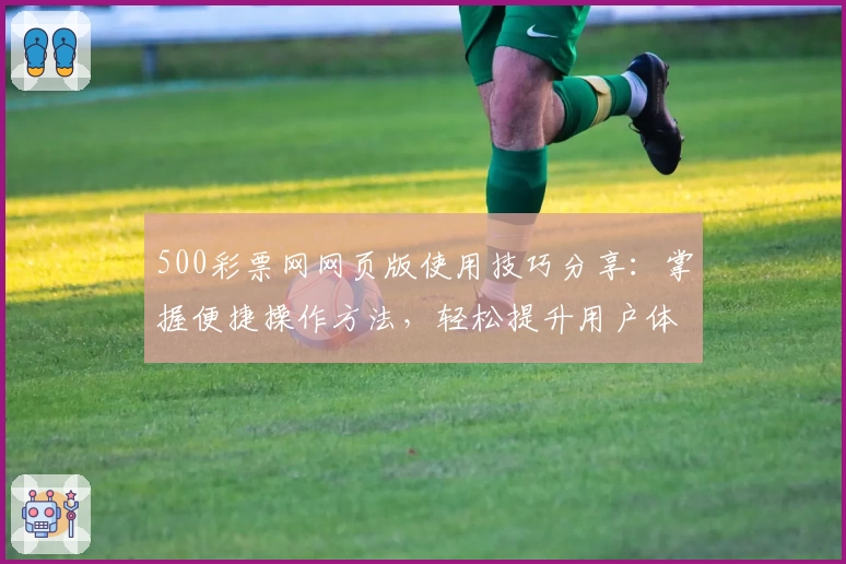 500彩票网网页版使用技巧分享：掌握便捷操作方法，轻松提升用户体验