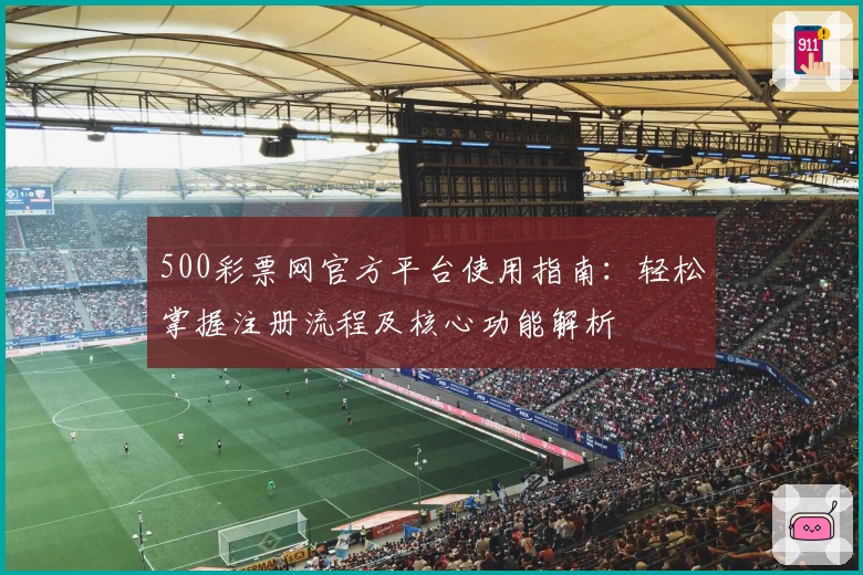 500彩票网官方平台使用指南：轻松掌握注册流程及核心功能解析