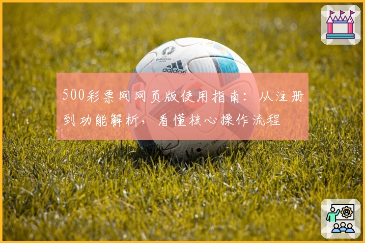 500彩票网网页版使用指南：从注册到功能解析，看懂核心操作流程