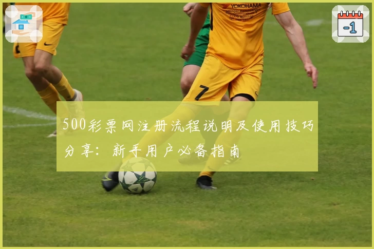 500彩票网注册流程说明及使用技巧分享：新手用户必备指南