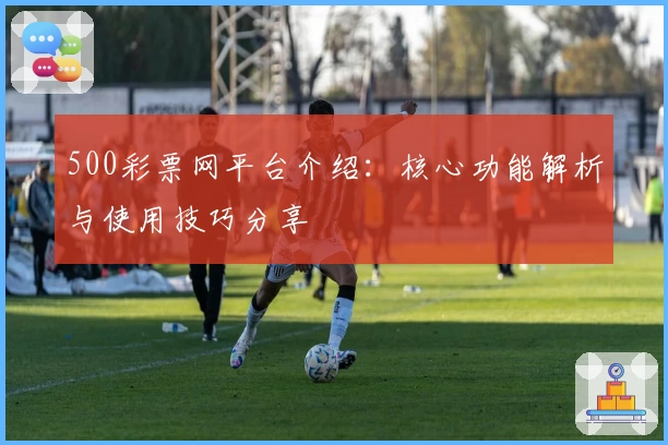 500彩票网平台介绍：核心功能解析与使用技巧分享