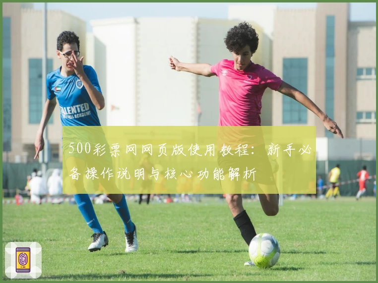 500彩票网网页版使用教程：新手必备操作说明与核心功能解析