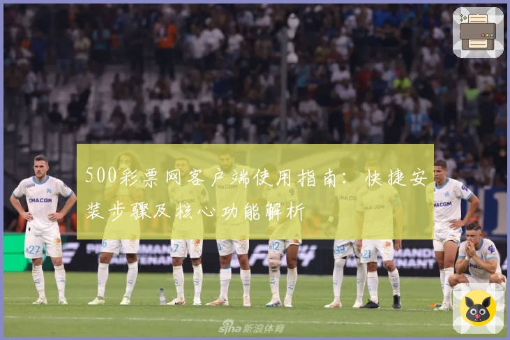 500彩票网客户端使用指南：快捷安装步骤及核心功能解析