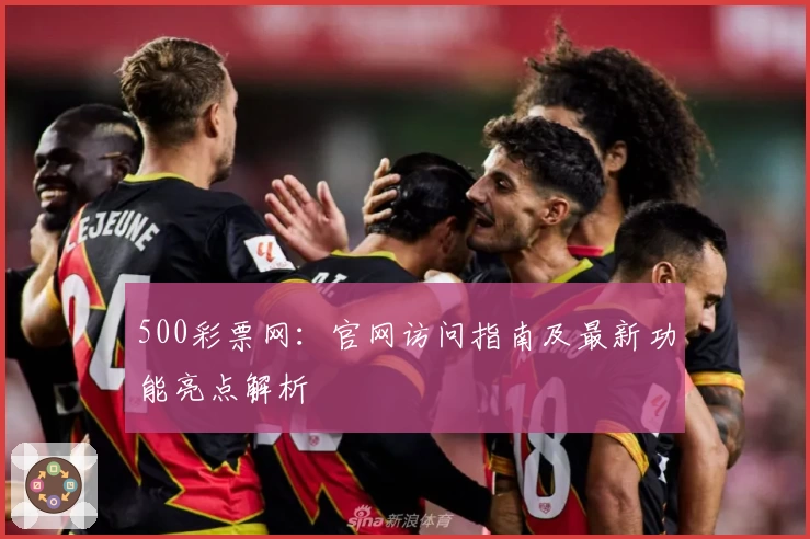 500彩票网:官网访问指南及最新功能亮点解析