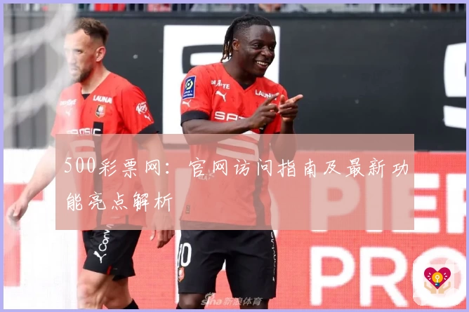 500彩票网：官网访问指南及最新功能亮点解析