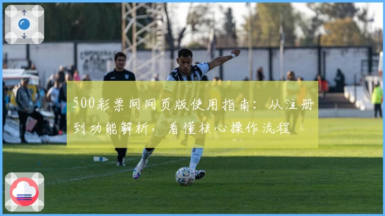 500彩票网网页版使用指南：从注册到功能解析，看懂核心操作流程
