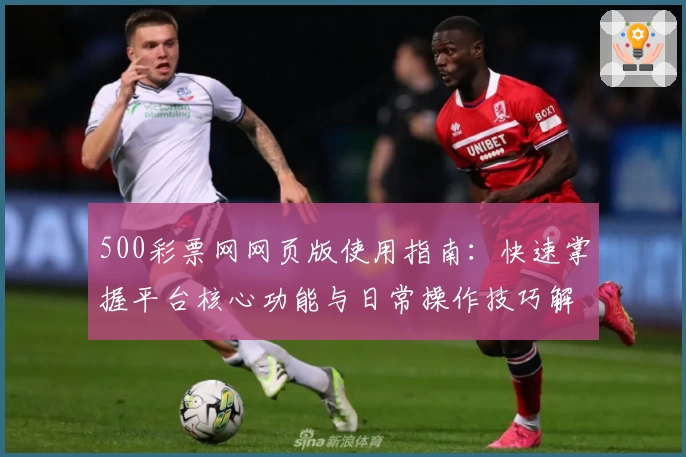 500彩票网网页版使用指南：快速掌握平台核心功能与日常操作技巧解析