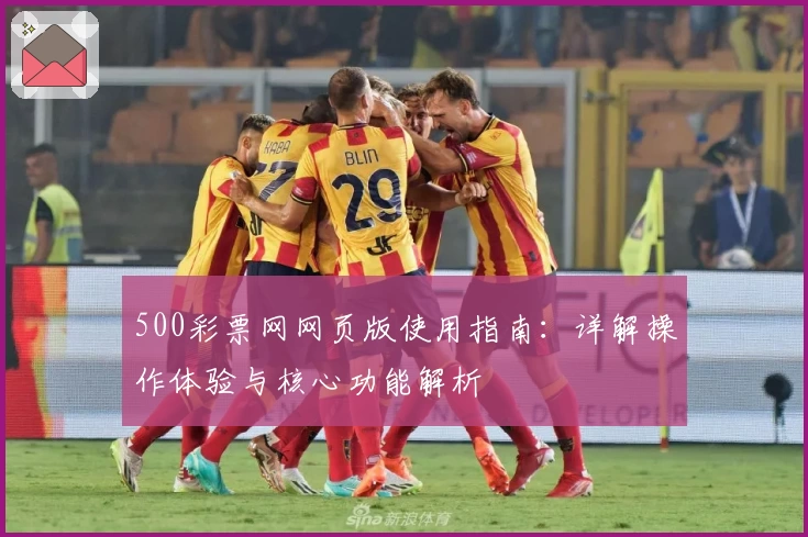 500彩票网网页版使用指南:详解操作体验与核心功能解析