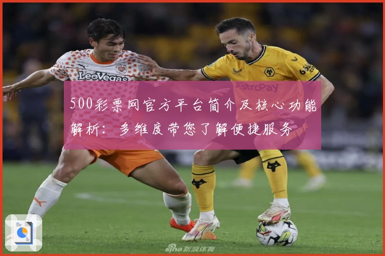 500彩票网官方平台简介及核心功能解析：多维度带您了解便捷服务