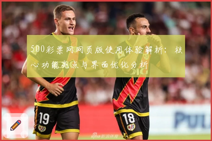 500彩票网网页版使用体验解析：核心功能亮点与界面优化分析
